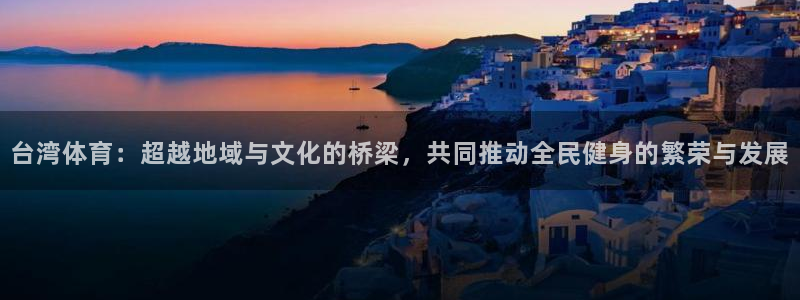 台湾体育：超越地域与文化的桥梁，共同推动全民健身的繁荣与发展