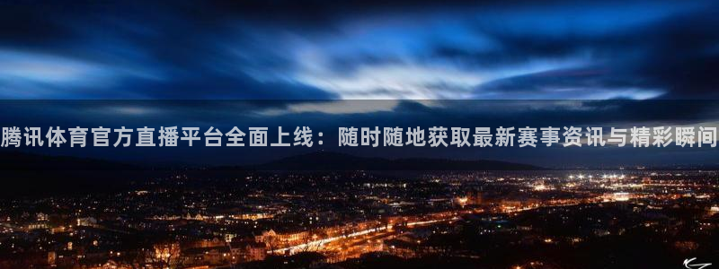 腾讯体育官方直播平台全面上线：随时随地获取最新赛事资讯与精彩瞬间
