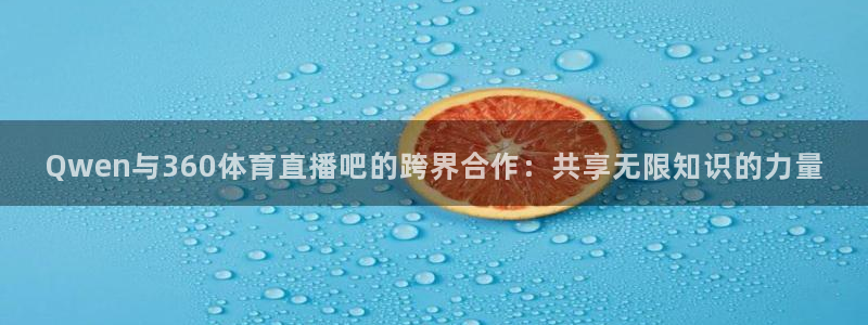 Qwen与360体育直播吧的跨界合作：共享无限知识的力量